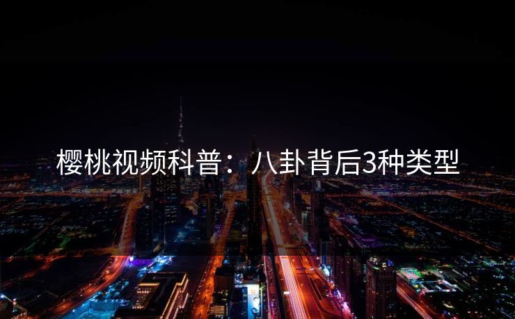 樱桃视频科普：八卦背后3种类型