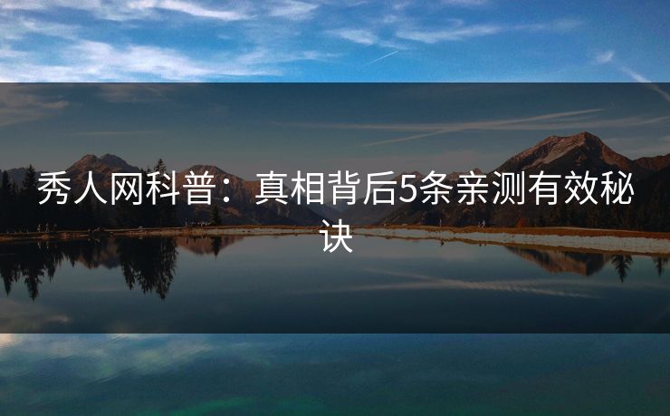 秀人网科普：真相背后5条亲测有效秘诀