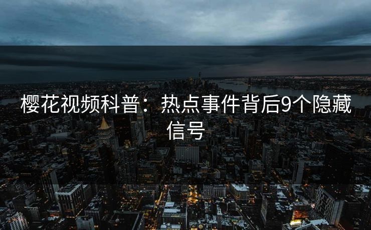 樱花视频科普：热点事件背后9个隐藏信号