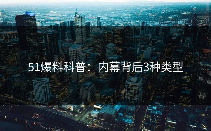 51爆料科普：内幕背后3种类型