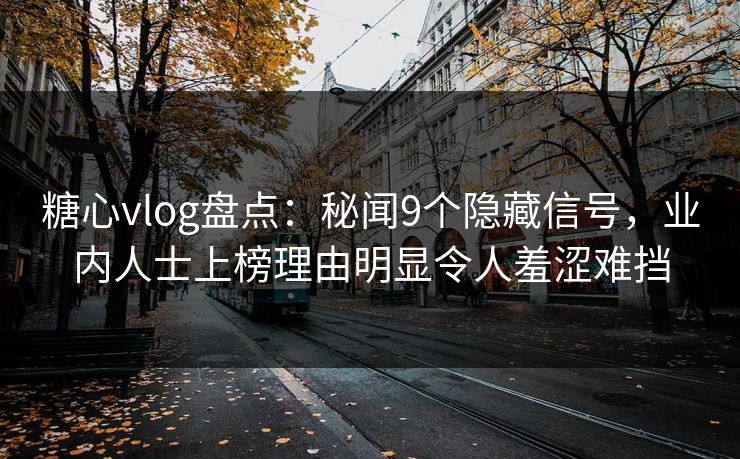 糖心vlog盘点：秘闻9个隐藏信号，业内人士上榜理由明显令人羞涩难挡